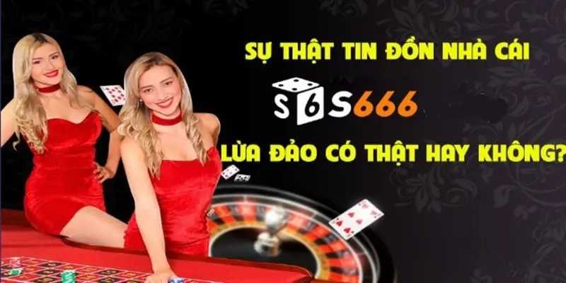 Giải mã tin đồn S666 lừa đảo